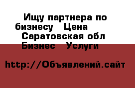 Ищу партнера по бизнесу › Цена ­ 200 - Саратовская обл. Бизнес » Услуги   